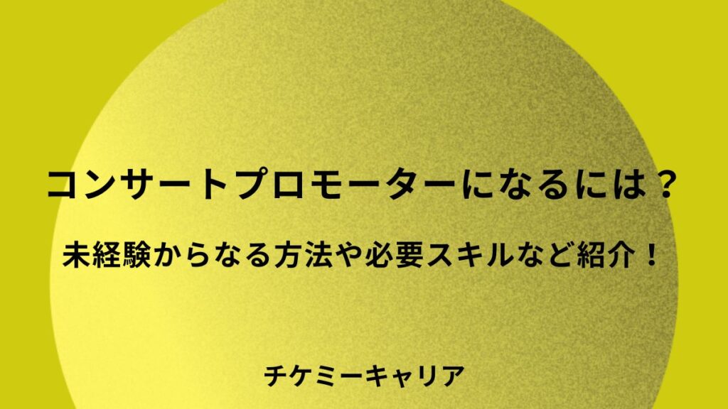 コンサートプロモーターになるには?未経験からなる方法や必要スキルなど紹介! - チケミーキャリア