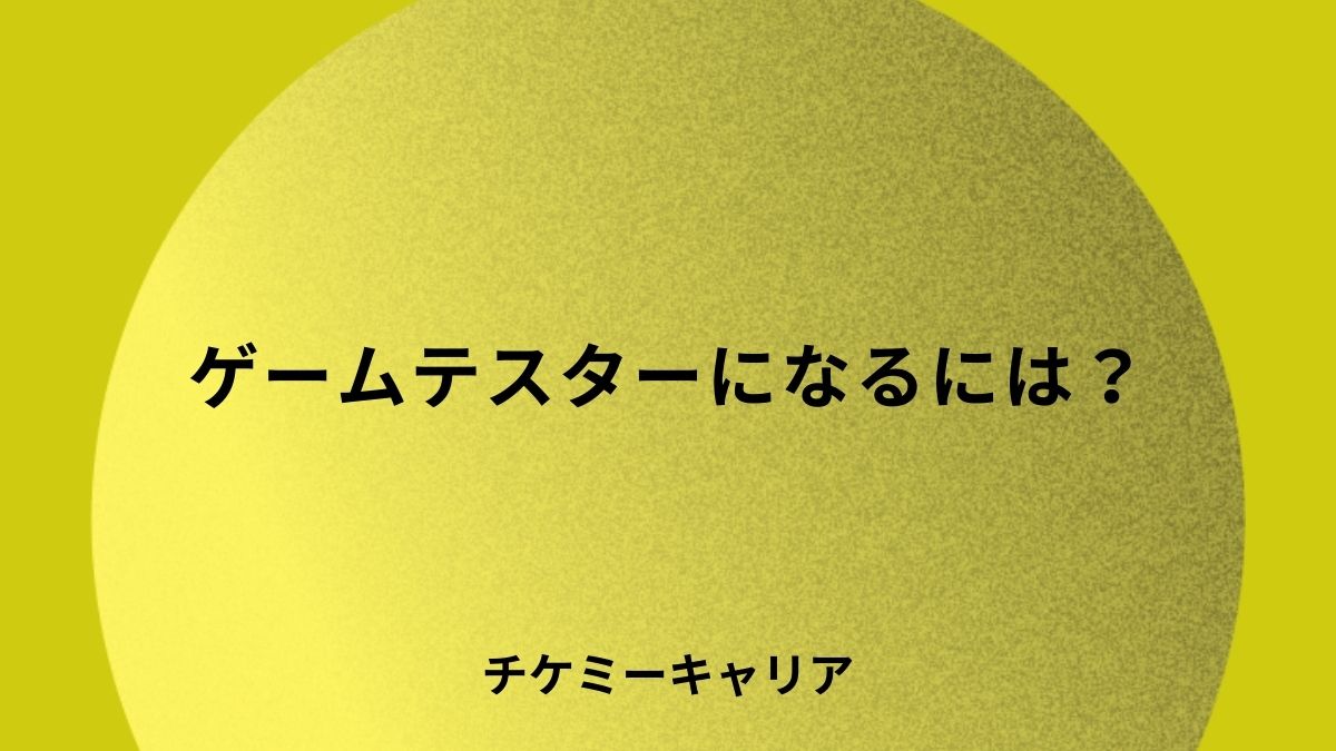 ゲームテスターになるには？未経験からなるための方法や身につけるべきスキルなど解説