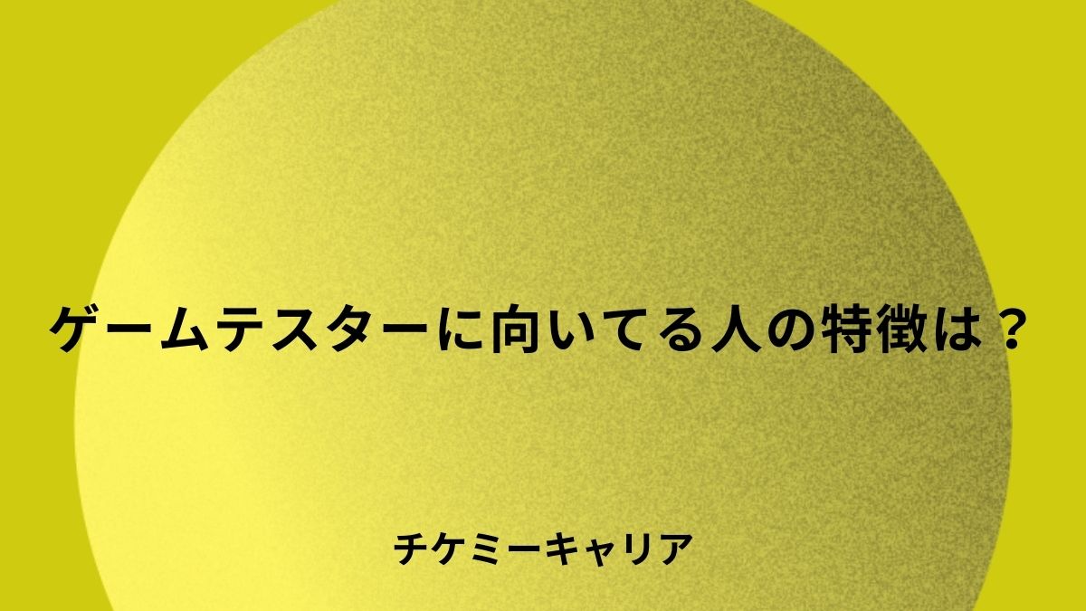 ゲームテスターに向いてる人の特徴は？