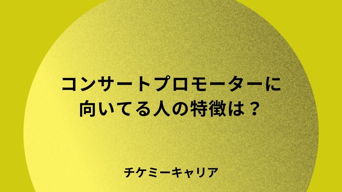 コンサートプロモーターに向いてる人の特徴は？