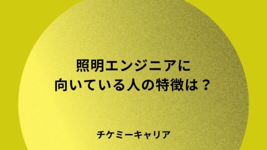 照明エンジニアに向いてる人の特徴は？