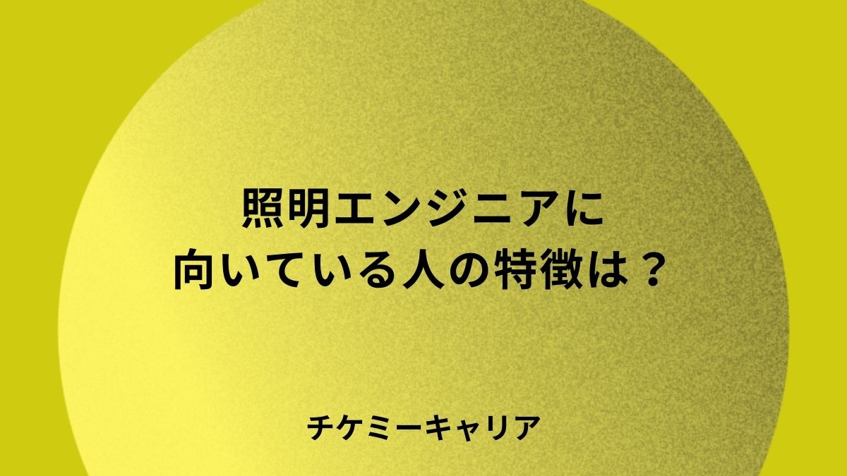 照明エンジニアに向いてる人の特徴は？